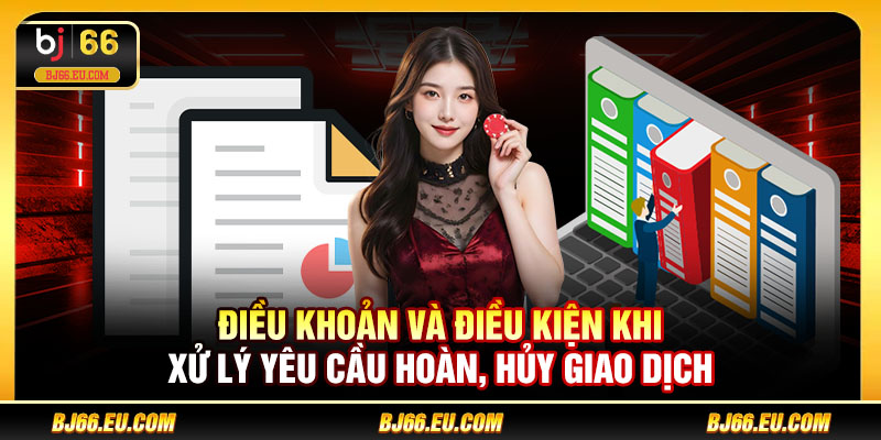 Điều khoản và điều kiện khi xử lý yêu cầu hoàn, hủy giao dịch