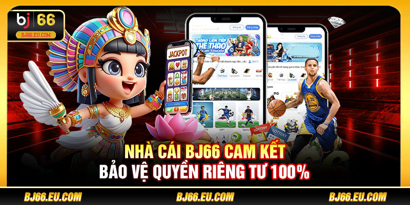Nhà cái BJ66 cam kết bảo vệ quyền riêng tư 100%