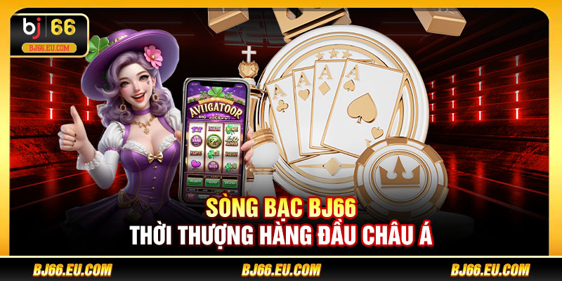 Sòng bạc BJ66 thời thượng hàng đầu Châu Á