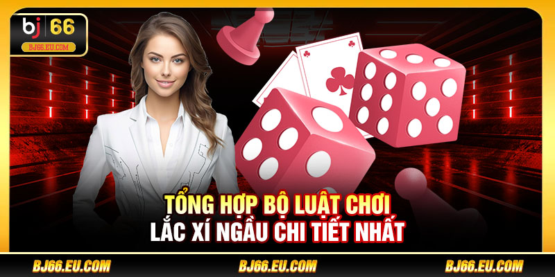 Tổng hợp bộ luật chơi lắc xí ngầu chi tiết nhất 